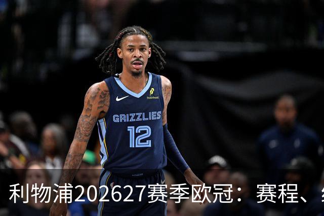 利物浦2026/27赛季欧冠：赛程、结果、阵容与积分榜