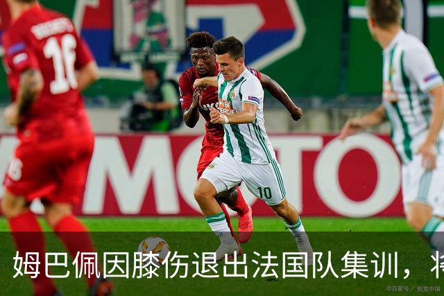 姆巴佩因膝伤退出法国队集训，将缺席对阵意大利