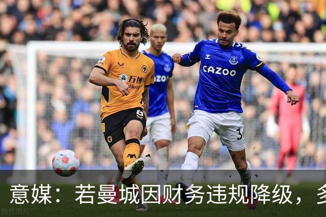 意媒：若曼城因财务违规降级，多纳鲁马或离队，皇马潜在下家