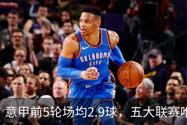 意甲前5轮场均2.9球，五大联赛唯一无0-0的联赛