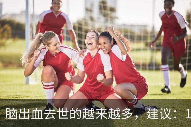 脑出血去世的越来越多，建议：1不喝、2不碰、3坚持，别大意了