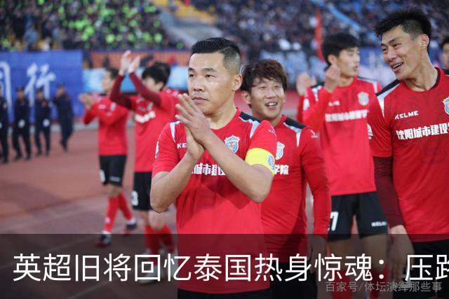 英超旧将回忆泰国热身惊魂：压路机几乎从身边碾过，孩子以为视频是AI做的